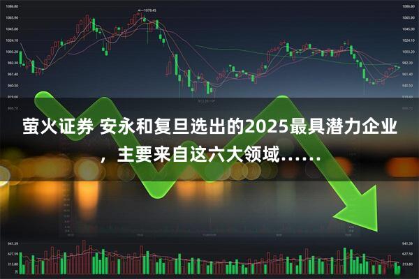 萤火证券 安永和复旦选出的2025最具潜力企业，主要来自这六大领域……