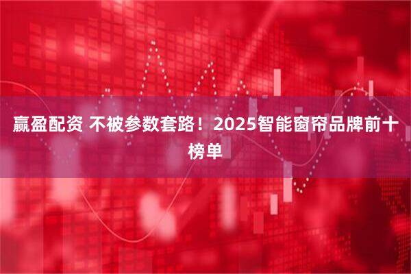 赢盈配资 不被参数套路！2025智能窗帘品牌前十榜单