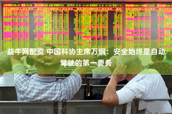 益牛网配资 中国科协主席万钢：安全始终是自动驾驶的第一要务