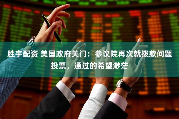 胜宇配资 美国政府关门：参议院再次就拨款问题投票，通过的希望渺茫