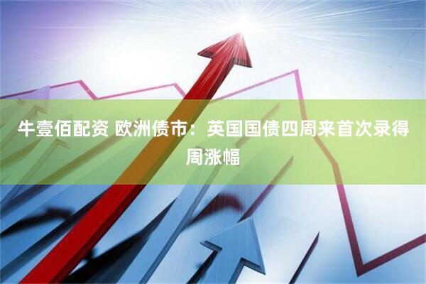 牛壹佰配资 欧洲债市：英国国债四周来首次录得周涨幅