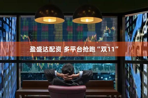 盈盛达配资 多平台抢跑“双11”