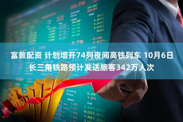富敦配资 计划增开74列夜间高铁列车 10月6日长三角铁路预计发送旅客342万人次
