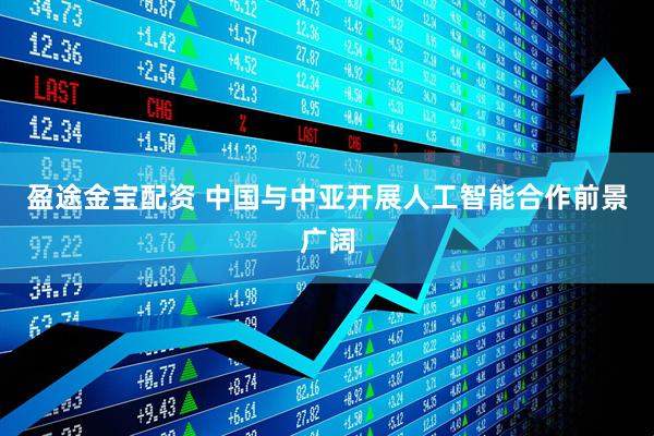 盈途金宝配资 中国与中亚开展人工智能合作前景广阔